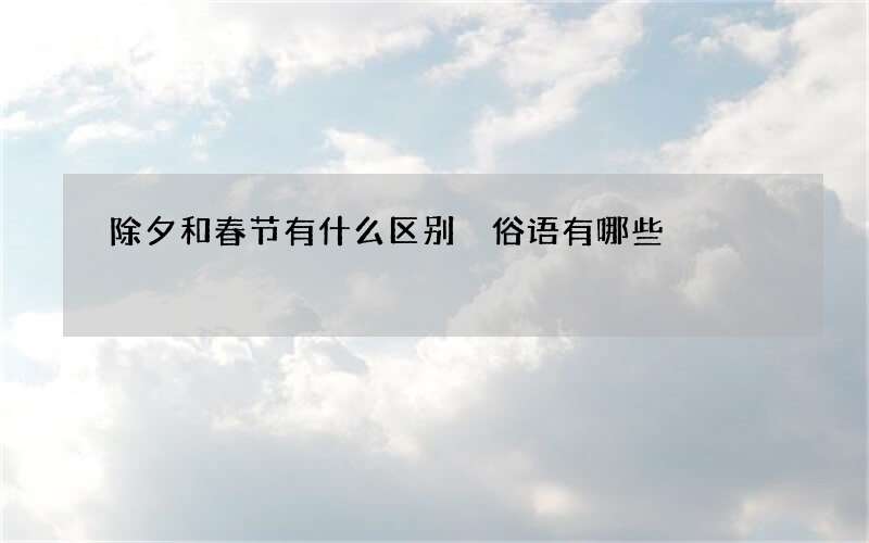 除夕和春节有什么区别 俗语有哪些